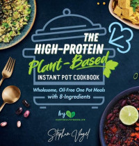 Vogel, Stephan — The High-Protein Plant-Based Instant Pot Cookbook: Wholesome, Oil-Free One Pot Meals With 8-Ingredients