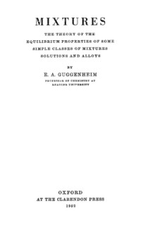 E.A. Guggenheim — Mixtures: The Theory of the Equilibrium Properties of Some Simple Classes of Mixtures Solutions and Alloys