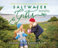 Christine LeGrow, Shirley A. Scott — Saltwater Gifts from the Island of Newfoundland : More Than 25 Fashion and Home Styles to Knit