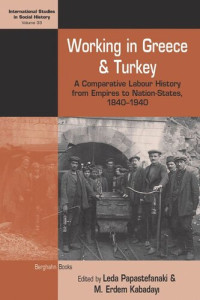 Leda Papastefanaki (editor); M. Erdem Kabadayı (editor) — Working in Greece and Turkey: A Comparative Labour History from Empires to Nation-States, 1840–1940