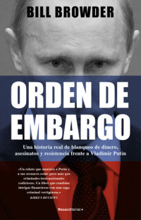 Bill Browder — Orden de embargo. Una historia real de blanqueo de dinero, asesinatos y resistencia frente a Vladímir Putin