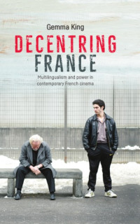 King, Gemma — Decentring France: multilingualism and power in contemporary French cinema