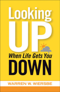 Warren W. Wiersbe — Looking Up When Life Gets You Down