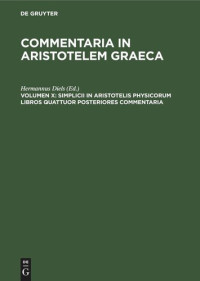 Hermannus Diels (editor) — Commentaria in Aristotelem Graeca: Volumen X Simplicii in Aristotelis Physicorum Libros Quattuor Posteriores Commentaria