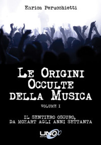 Perucchietti, Enrica — Le Origini Occulte della Musica. Il sentiero oscuro, da Mozart agli anni 70 - Vol 1