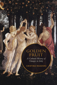 Christina Mazzoni — Golden Fruit: A Cultural History of Oranges in Italy