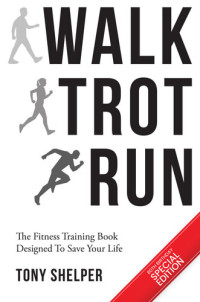Tony Shelper — Walk Trot Run: The fitness training book designed to save your life