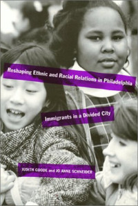 Judith Goode — Reshaping Ethnic and Racial Relations in Philadelphia - Immigrants in a Divided City