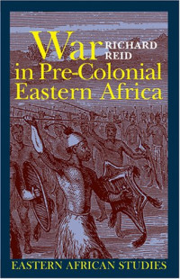 Richard Reid — War in Pre-Colonial Eastern Africa. The Patterns and Meanings of State-Level Conflict in the 19th Century