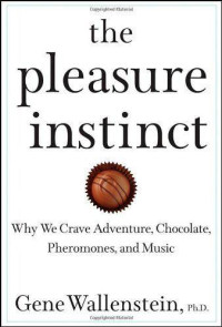 Wallenstein, Gene — The Pleasure Instinct: Why We Crave Adventure, Chocolate, Pheromones, and Music