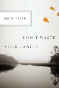 John Piper — Don't Waste Your Cancer