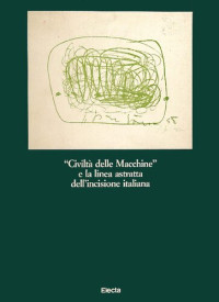Federica Di Castro (editor) — Civiltà delle macchine e la linea astratta dell'incisione italiana. Catalogo della mostra. Ediz. illustrata