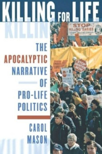 Carol Mason — Killing for Life: The Apocalyptic Narrative of Pro-Life Politics