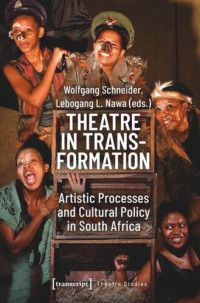 Wolfgang Schneider (editor); Lebogang L. Nawa (editor) — Theatre in Transformation: Artistic Processes and Cultural Policy in South Africa