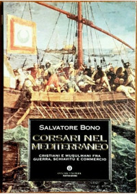 Salvatore Bono — Corsari nel Mediterraneo. Cristiani e musulmani fra guerra, schiavitù e commercio