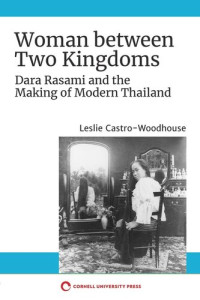 Leslie Castro-Woodhouse — Woman between Two Kingdoms: Dara Rasami and the Making of Modern Thailand