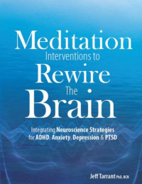 Tarrant, Jeff — Meditation Interventions to Rewire the Brain: Integrating Neuroscience Strategies for ADHD, Anxiety, Depression & PTSD