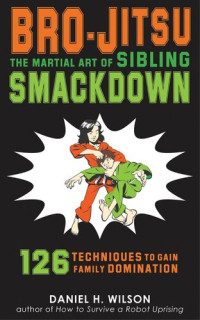 Daniel H. Wilson — Bro-Jitsu: The Martial Art of Sibling Smackdown