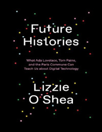 Lizzie O'Shea — Future Histories: What Ada Lovelace, Tom Paine, and the Paris Commune Can Teach Us About Digital Technology