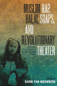 Karin van Nieuwkerk (editor) — Muslim Rap, Halal Soaps, and Revolutionary Theater: Artistic Developments in the Muslim World