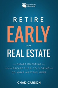 Chad Carson — Retire Early With Real Estate: How Smart Investing Can Help You Escape the 9-5 Grind and Do More of What Matters