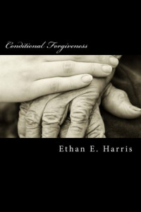 Ethan E. Harris — Conditional Forgiveness: Don't Forgive Them Just Yet