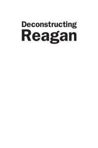 Kyle Longley, Jeremy Mayer, Michael Schaller, John W. Sloan — Deconstructing Reagan: Conservative Mythology and America's Fortieth President: Conservative Mythology and America's Fortieth President