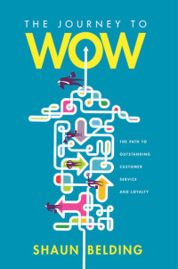 Shaun Belding — The Journey to WOW: The Path to Outstanding Customer Experience and Loyalty