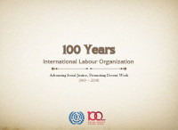 International Labour Organization — 100 Years. International Labour Organization Advancing Social Justice, Promoting Decent Work (1919 - 2019)
