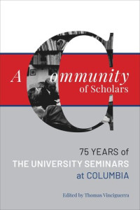 Thomas Vinciguerra (editor) — A Community of Scholars: Seventy-Five Years of The University Seminars at Columbia