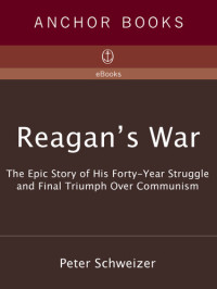 Peter Schweizer — Reagan's War: The Epic Story of His Forty-Year Struggle and Final Triumph Over Communism