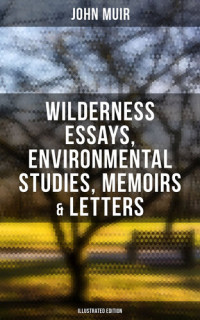 John Muir — John Muir: Wilderness Essays, Environmental Studies, Memoirs & Letters (Illustrated Edition): Picturesque California, The Treasures of the Yosemite, Our National Parks...