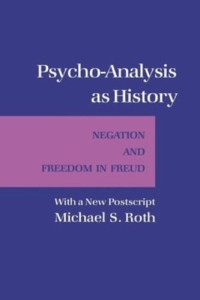 Michael S. Roth — Psycho-Analysis as History: Negation and Freedom in Freud