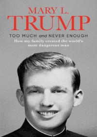 Mary L. Trump — Too Much and Never Enough: How My Family Created the World's Most Dangerous Man