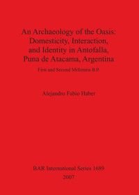 Olaf Ernst Kaper — An Archaeology of the Oasis: Domesticity, Interaction, and Identity in Antofalla, Puna de Atacama, Argentina: First and Second Millennia B.P.