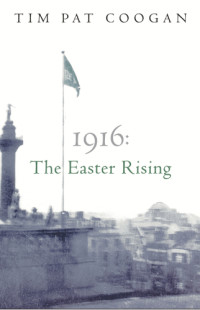 Coogan, Tim Pat — 1916: the Easter Rising