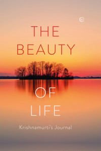 Jiddu Krishnamurti — The Beauty of Life: Krishnamurti's Journal