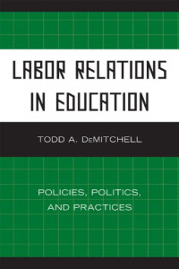 Todd A. DeMitchell — Labor Relations in Education: Policies, Politics, and Practices