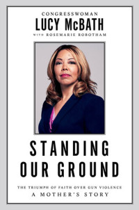 Lucy McBath, Rosemarie Robotham — Standing Our Ground: The Triumph of Faith Over Gun Violence: A Mother's Story