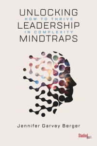 Jennifer Garvey Berger — Unlocking Leadership Mindtraps: How to Thrive in Complexity