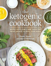Jimmy Moore, Maria Emmerich — The Ketogenic Cookbook: Nutritious Low-Carb, High-Fat Paleo Meals to Heal Your Body