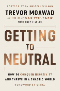 Trevor Moawad, Andy Staples — Getting to Neutral: How to Conquer Negativity and Thrive in a Chaotic World