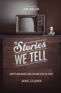 Mike Cosper — The stories we tell : how TV and movies long for and echo the truth