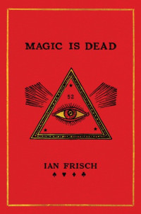 Frisch, Ian — Magic is dead: my journey into the world's most secretive society of magicians