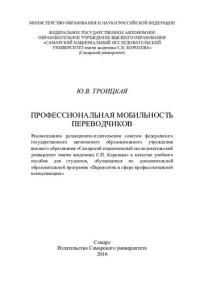 Ю. В. Троицкая ; М-во образования и науки Российской Федерации, Федеральное гос. авт. образовательное учреждение высш. образования "Самарский нац. исслед. ун-т им. акад. С. П. Королева" (Самарский ун-т) — Профессиональная мобильность переводчиков: учебное пособие для студентов, обучающихся по дополнительной образовательной программе "Переводчик в сфере профессиональной коммуникации"