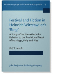 Rolf R. Mueller — Festival and Fiction in Heinrich Wittenwiler's 'Ring': A Study of the Narrative in its Relation to the Traditional Topoi of Marriage, Folly and Play