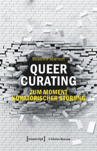Beatrice Miersch — Queer Curating - Zum Moment kuratorischer Störung