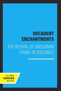 Katherine Bergeron — Decadent Enchantments: The Revival of Gregorian Chant at Solesmes