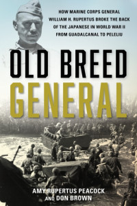 Amy Rupertus Peacock, Don Brown — Old Breed General: How Marine Corps General William H. Rupertus Broke the Back of the Japanese in World War II from Guadalcanal to Peleliu