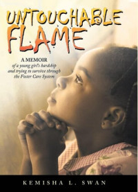 Kemisha L. Swan — Untouchable Flame: A Memoir of a Young Girl's Hardship and Trying to Survive Through the Foster Care System